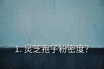 1. 靈芝孢子粉密度？