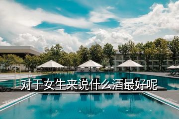 對(duì)于女生來說什么酒最好呢