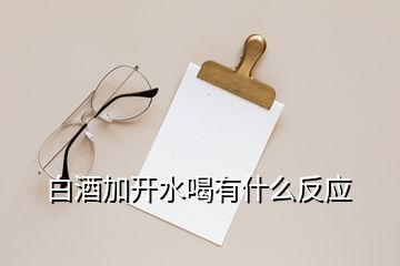 白酒加開水喝有什么反應(yīng)