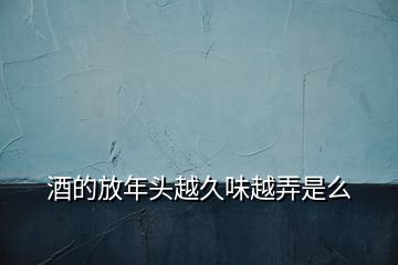 酒的放年頭越久味越弄是么