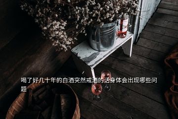 喝了好幾十年的白酒突然戒酒的話身體會(huì)出現(xiàn)哪些問題