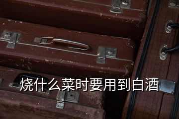 燒什么菜時(shí)要用到白酒