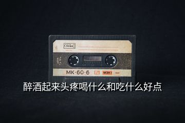 醉酒起來頭疼喝什么和吃什么好點(diǎn)