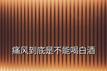 痛風到底是不能喝白酒