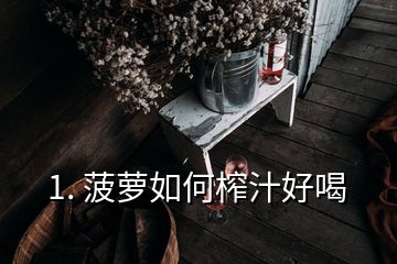 1. 菠蘿如何榨汁好喝
