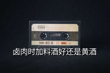 鹵肉時(shí)加料酒好還是黃酒