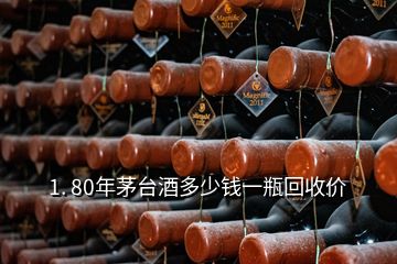 1. 80年茅臺(tái)酒多少錢一瓶回收價(jià)