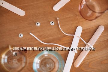 200元左右的白酒有哪些比較適合送客戶的求推薦謝謝