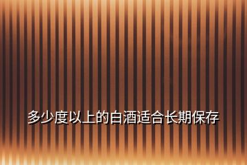 多少度以上的白酒適合長(zhǎng)期保存
