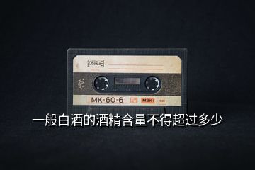 一般白酒的酒精含量不得超過多少