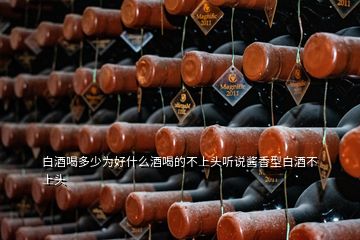白酒喝多少為好什么酒喝的不上頭聽(tīng)說(shuō)醬香型白酒不上頭