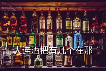 大連酒把有幾個(gè)在那