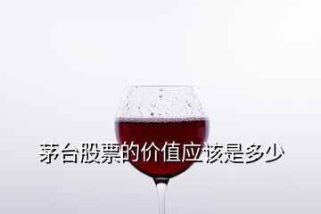 茅臺股票的價值應(yīng)該是多少