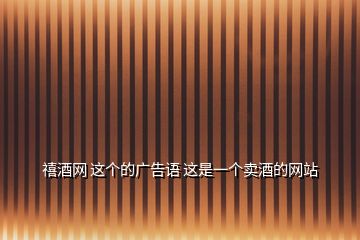 禧酒網(wǎng) 這個的廣告語 這是一個賣酒的網(wǎng)站