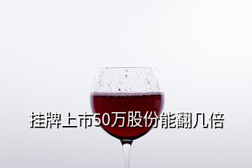 掛牌上市50萬(wàn)股份能翻幾倍