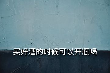 買(mǎi)好酒的時(shí)候可以開(kāi)瓶喝