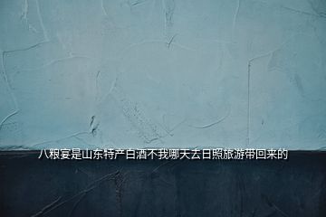 八糧宴是山東特產(chǎn)白酒不我哪天去日照旅游帶回來的