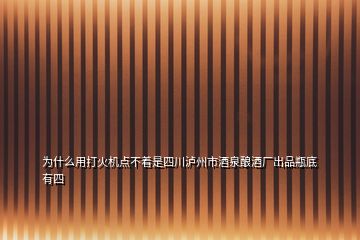 為什么用打火機點不著是四川瀘州市酒泉釀酒廠出品瓶底有四