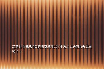 之前有聽喝過茅臺(tái)的朋友說喝完了不怎么上頭前兩天飯局喝了一
