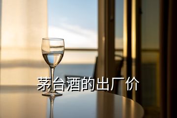 茅臺酒的出廠價