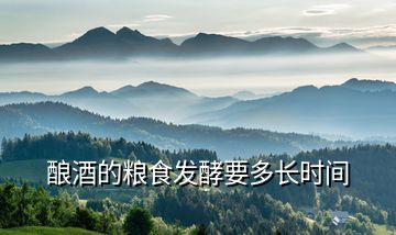 釀酒的糧食發(fā)酵要多長時間