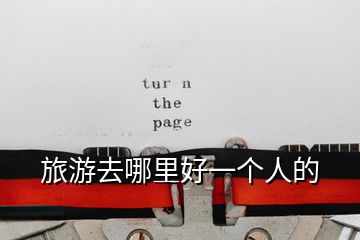 旅游去哪里好一個(gè)人的