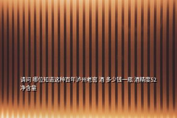請(qǐng)問(wèn) 哪位知道這種百年瀘州老窖 酒 多少錢一瓶 酒精度52 凈含量