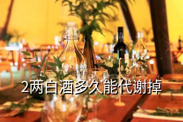2兩白酒多久能代謝掉
