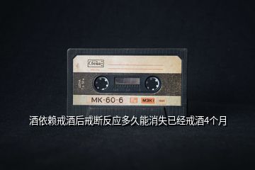 酒依賴戒酒后戒斷反應(yīng)多久能消失已經(jīng)戒酒4個月