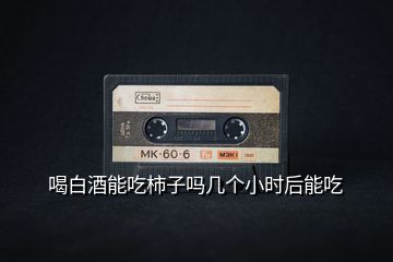 喝白酒能吃柿子嗎幾個小時后能吃