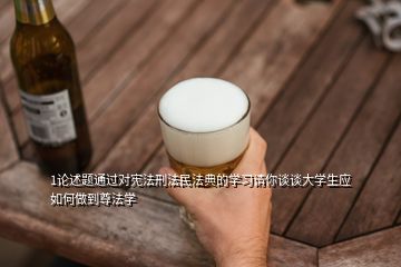 1論述題通過對(duì)憲法刑法民法典的學(xué)習(xí)請(qǐng)你談?wù)劥髮W(xué)生應(yīng)如何做到尊法學(xué)