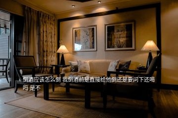 倒酒應該怎么倒 我倒酒前是直接給他倒還是要問下還喝嗎 是不