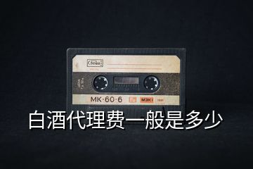 白酒代理費一般是多少