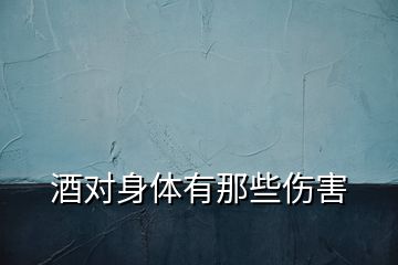 酒對(duì)身體有那些傷害