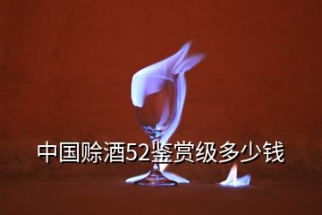 中國(guó)賒酒52鑒賞級(jí)多少錢