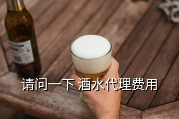 請(qǐng)問一下 酒水代理費(fèi)用