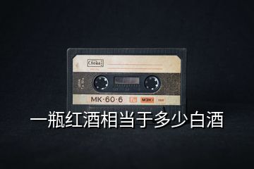 一瓶紅酒相當(dāng)于多少白酒