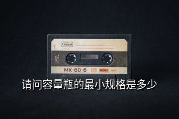 請(qǐng)問容量瓶的最小規(guī)格是多少