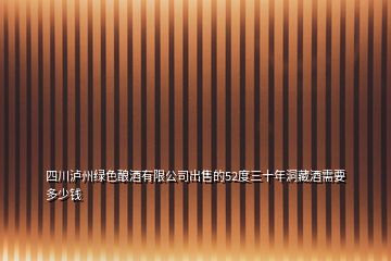 四川瀘州綠色釀酒有限公司出售的52度三十年洞藏酒需要多少錢