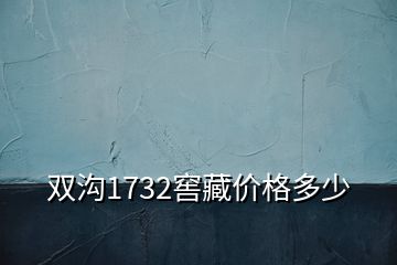雙溝1732窖藏價(jià)格多少