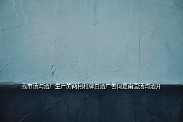 我市湯溝酒廠生產(chǎn)的兩相和牌白酒廣告詞是南國(guó)湯溝酒開(kāi)