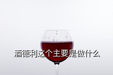 酒德利這個主要是做什么