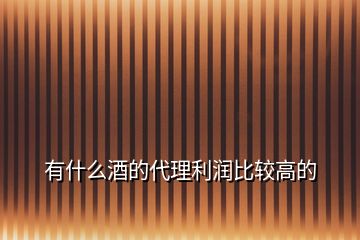有什么酒的代理利潤比較高的