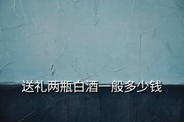 送禮兩瓶白酒一般多少錢