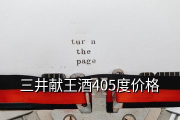 三井獻(xiàn)王酒405度價格