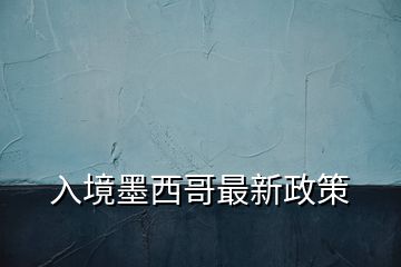 入境墨西哥最新政策