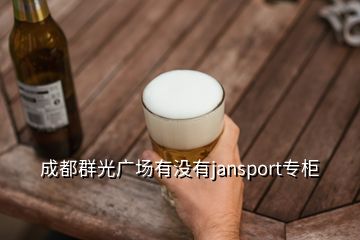 成都群光廣場(chǎng)有沒(méi)有jansport專(zhuān)柜