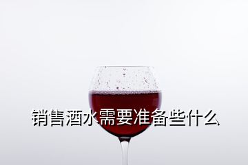 銷售酒水需要準備些什么
