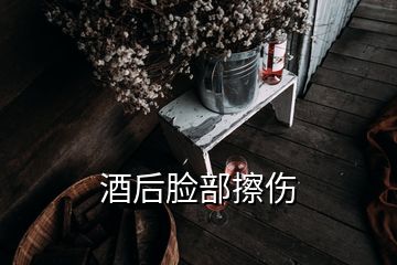 酒后臉部擦傷