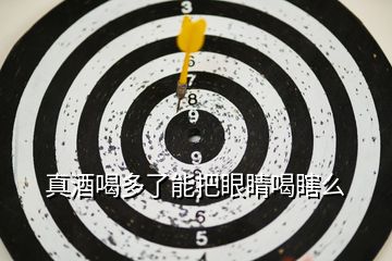 真酒喝多了能把眼睛喝瞎么